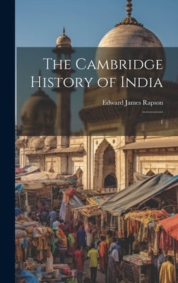 The Cambridge History of India: 1 by Rapson, Edward James