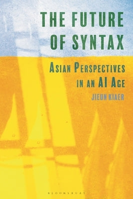 The Future of Syntax: Asian Perspectives in an AI Age by Kiaer, Jieun