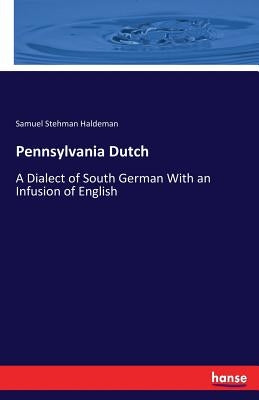 Pennsylvania Dutch: A Dialect of South German With an Infusion of English by Haldeman, Samuel Stehman