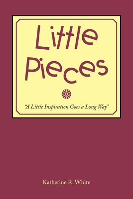 Little Pieces: "A Little Inspiration Goes a Long Way" by White, Katherine R.