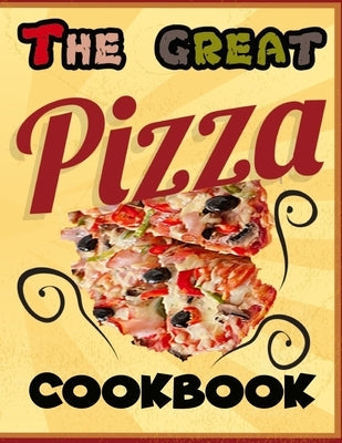 The Great Pizza Cookbook: The Great Italian-Style Pizza Cookbook, A Great Cook's Culinary Tour of Italy The Fundamentals of Artisan Bread and Pi by Variety, Useful