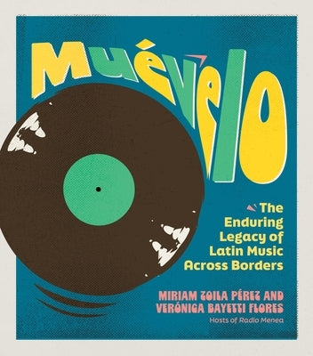 Muévelo: The Enduring Legacy of Latin Music Across Borders by Bayetti Flores, Verónica