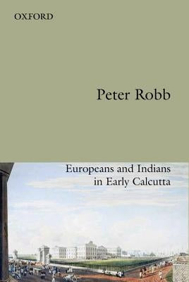 Useful Friendship: Europeans and Indians in Early Calcutta by Robb, Peter