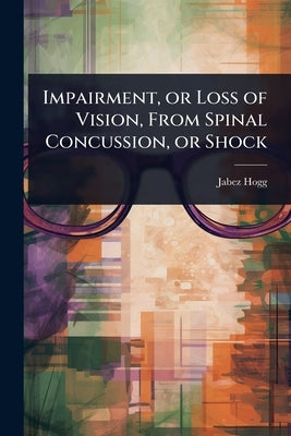 Impairment, or Loss of Vision, From Spinal Concussion, or Shock by Hogg, Jabez