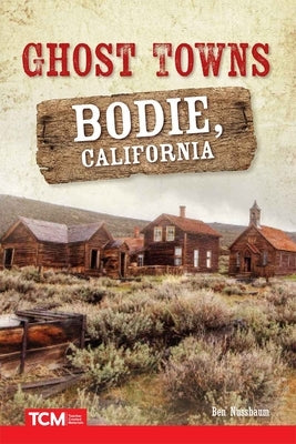 Ghost Towns: Bodie, California by Nussbaum, Ben