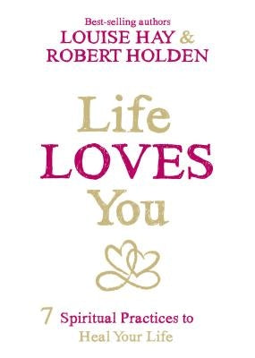 Life Loves You: 7 Spiritual Practices to Heal Your Life by Hay, Louise L.