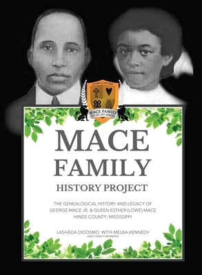 Mace Family History Project: The Genealogical History And Legacy Of George Mace Jr. & Queen Esther (Lowe) Mace Hinds County, Mississippi by Dicosmo, Lashada