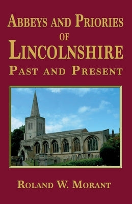 Abbeys and Priories of Lincolnshire: Past and Present by Morant, Roland W.