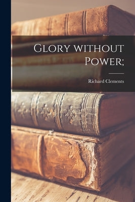 Glory Without Power; by Clements, Richard 1928-