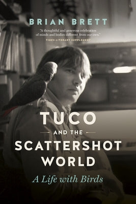 Tuco and the Scattershot World: A Life with Birds by Brett, Brian