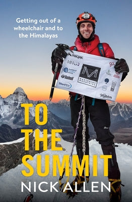 To the Summit: Getting Out of a Wheelchair and to the Himalayas by Allen, Nick