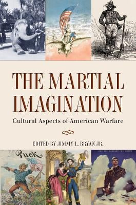 The Martial Imagination: Cultural Aspects of American Warfare Volume 144 by Bryan, Jimmy L.