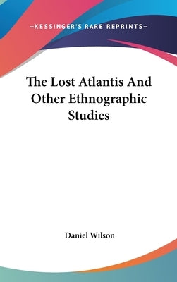 The Lost Atlantis And Other Ethnographic Studies by Wilson, Daniel