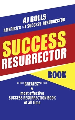 Success Resurrector: Greatest Self Help Book of All Time by Rolls, Aj
