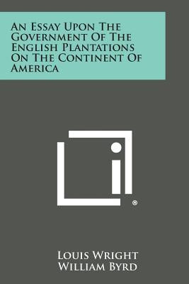 An Essay Upon the Government of the English Plantations on the Continent of America by Wright, Louis