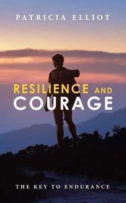 Resilience and Courage: The Key to Endurance by Elliot, Patricia