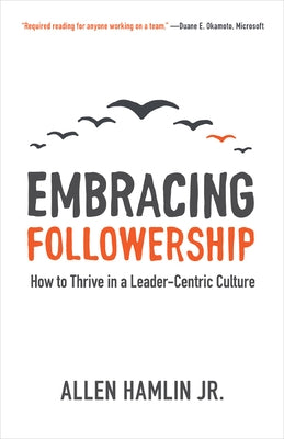 Embracing Followership: How to Thrive in a Leader-Centric Culture by Hamlin Jr, Allen