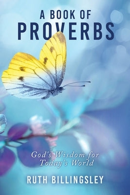 A Book of Proverbs: God's Wisdom for Today's World by Billingsley, Ruth