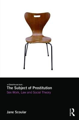 The Subject of Prostitution: Sex Work, Law and Social Theory by Scoular, Jane
