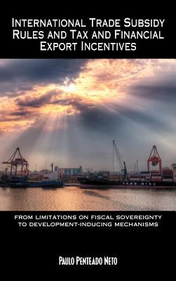 International Trade Subsidy Rules and Tax and Financial Export Incentives: from limitations on fiscal sovereignty to development-inducing mechanisms by Neto, Paulo Penteado