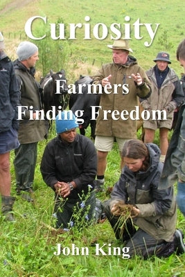 Curiosity: Farmers Finding Freedom by King, John