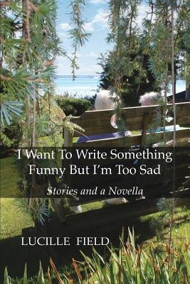 I Want To Write Something Funny But I'm Too Sad by Field, Lucille