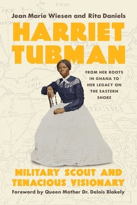 Harriet Tubman: Military Scout and Tenacious Visionary: From Her Roots in Ghana to Her Legacy on the Eastern Shore by Wiesen, Jean Marie
