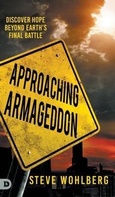 Approaching Armageddon: Discover Hope Beyond Earth's Final Battle by Wohlberg, Steve