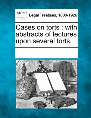 Cases on torts: with abstracts of lectures upon several torts. by Multiple Contributors