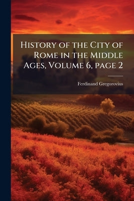 History of the City of Rome in the Middle Ages, Volume 6, page 2 by Gregorovius, Ferdinand