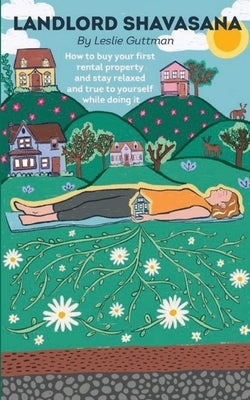 Landlord Shavasana: How to buy your first rental property and stay relaxed and true to yourself while doing it by Guttman, Leslie