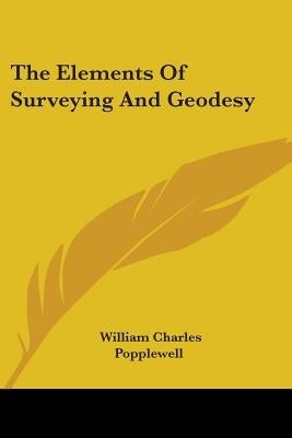 The Elements Of Surveying And Geodesy by Popplewell, William Charles