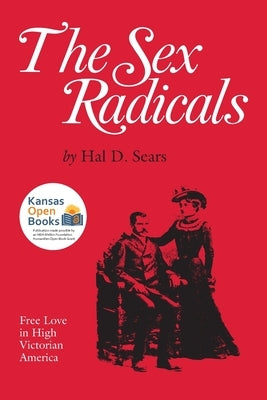 The Sex Radicals: Free Love in High Victorian America by Sears, Hal D.