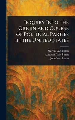 Inquiry Into the Origin and Course of Political Parties in the United States by Van Buren, Martin