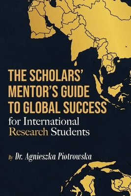 The Scholars Mentor's Guide to Global Success for International Research Students by Agnieszka, Agnieszka