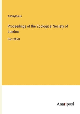 Proceedings of the Zoological Society of London: Part XXVII by Anonymous