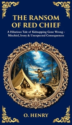 The Ransom of Red Chief: A Hilarious Tale of Kidnapping Gone Wrong - Mischief, Irony & Unexpected Consequences (Deluxe Hardbound Edition) by Henry, O.