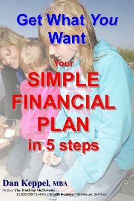 Get What You Want: Your SIMPLE FINANCIAL PLAN in 5 steps by Keppel Mba, Dan