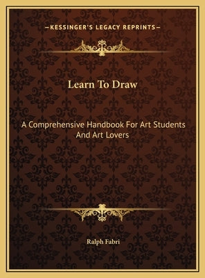Learn To Draw: A Comprehensive Handbook For Art Students And Art Lovers by Fabri, Ralph