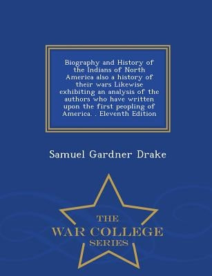 Biography and History of the Indians of North America also a history of their wars Likewise exhibiting an analysis of the authors who have written upo by Drake, Samuel Gardner