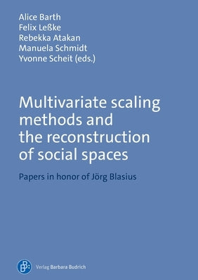 Multivariate Scaling Methods and the Reconstruction of Social Spaces: Papers in Honor of Jörg Blasius by Barth, Alice
