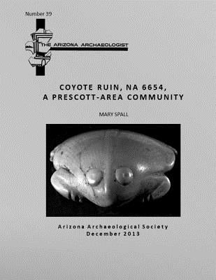 Arizona Archaeologist No. 39: Coyote Ruin (NA 6654), A Prescott-Area Community by Beck, Robert