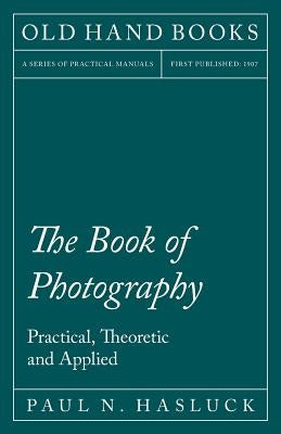 The Book of Photography - Practical, Theoretic and Applied by Hasluck, Paul N.