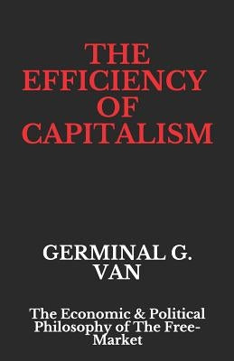 The Efficiency of Capitalism: The Economic & Political Philosophy of The Free-Market by Van, Germinal G.