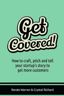 Get Covered!: How to craft, pitch and tell your startups story to get more customers by Richard, Crystal