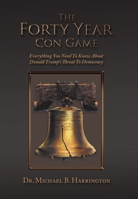 The Forty Year Con Game: Everything You Need to Know About Donald Trump's Threat to Democracy by Harrington, Michael B.