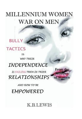 Millennium Women War on Men: Bully Tactics Is Why Their Independence Is Failing Them in Their Relationships and How to Be Empowered by Lewis, K. B.