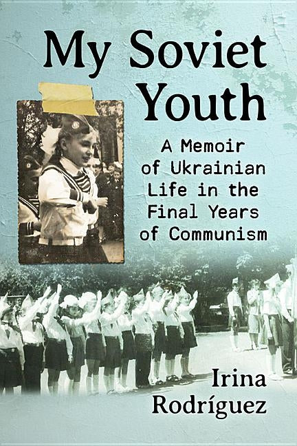 My Soviet Youth: A Memoir of Ukrainian Life in the Final Years of Communism by Rodríguez, Irina
