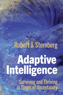 Adaptive Intelligence: Surviving and Thriving in Times of Uncertainty by Sternberg, Robert J.