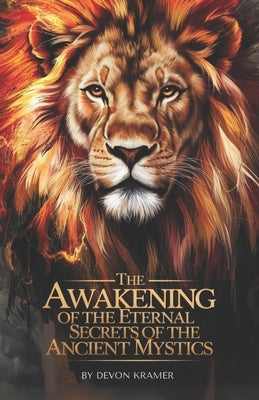 The Awakening of the Eternal Secrets of the Ancient Mystics by Kramer, Devon